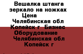 Вешалка-штанга, зеркало на ножках › Цена ­ 1 000 - Челябинская обл., Копейск г. Бизнес » Оборудование   . Челябинская обл.,Копейск г.